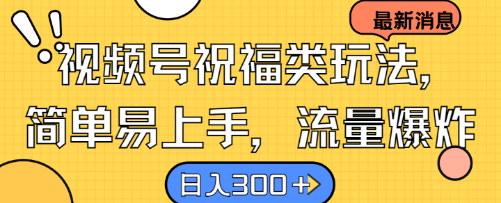 视频号祝福类玩法， 简单易上手，流量爆炸, 日入300+【揭秘】-网赚联盟