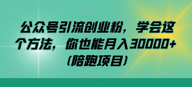 公众号引流创业粉，学会这个方法，你也能月入30000+ (陪跑项目)-网赚联盟