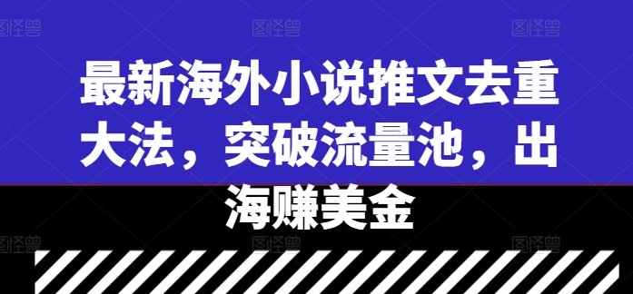 最新海外小说推文去重大法，突破流量池，出海赚美金-网赚联盟