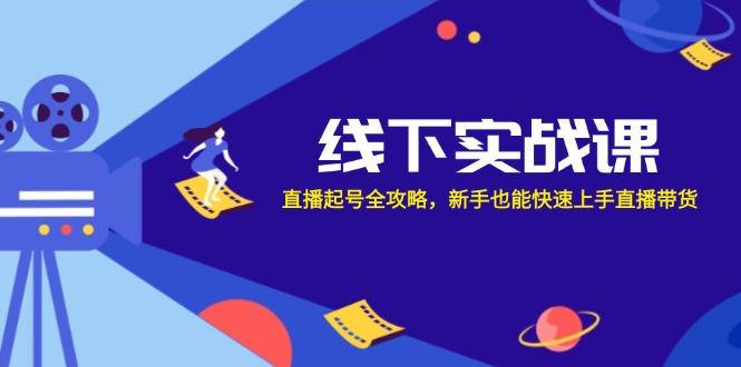 线下实战课：直播起号全攻略，新手也能快速上手直播带货-网赚联盟