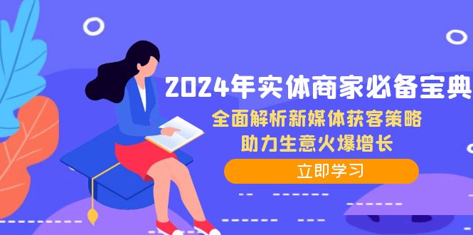 2024年实体商家必备宝典：全面解析新媒体获客策略，助力生意火爆增长-网赚联盟