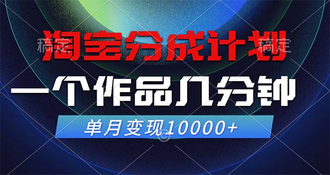 淘宝分成计划，一个作品几分钟， 单月变现10000+-网赚联盟