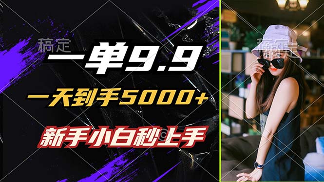 一单9.9，一天到手5000+，不挑人，小白当天上手，制作作品只需1分钟-网赚联盟