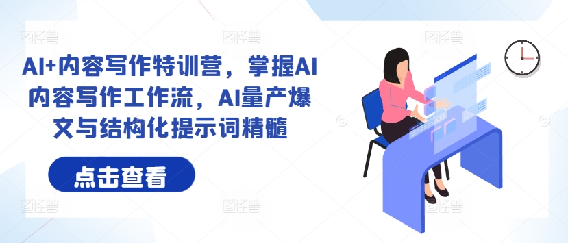 AI+内容写作特训营，掌握AI内容写作工作流，AI量产爆文与结构化提示词精髓-网赚联盟