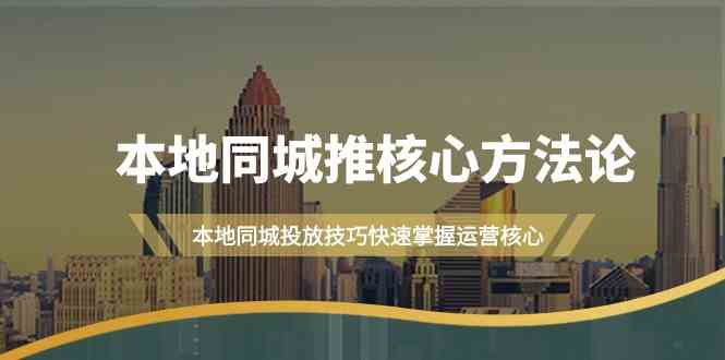 本地同城推核心方法论，本地同城投放技巧快速掌握运营核心(19节课)-网赚联盟