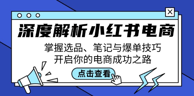 深度解析小红书电商：掌握选品、笔记与爆单技巧，开启你的电商成功之路-网赚联盟