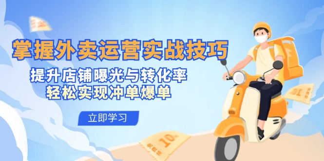 掌握外卖运营实战技巧，提升店铺曝光与转化率，轻松实现冲单爆单-网赚联盟