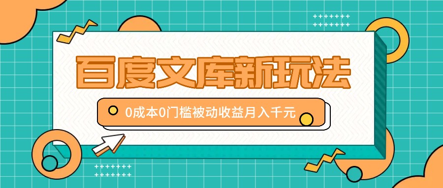 百度文库新玩法，0成本0门槛，新手小白也可以布局操作，被动收益月入千元-网赚联盟