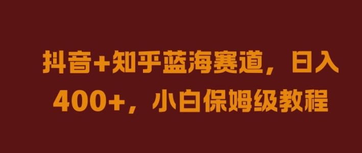 抖音+知乎蓝海赛道，日入几张，小白保姆级教程【揭秘】-网赚联盟