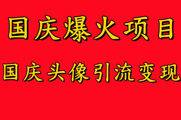 国庆爆火风口项目——国庆头像引流变现，零门槛高收益，小白也能起飞【揭秘】-网赚联盟