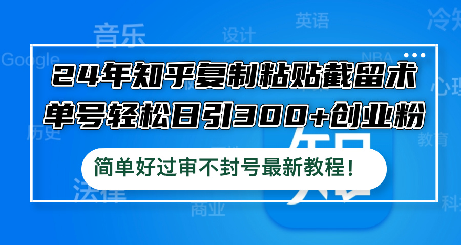 24年知乎复制粘贴截留术，单号轻松日引300+创业粉，简单好过审不封号最…-网赚联盟