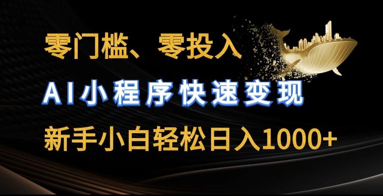 零门槛零投入，AI小程序快速变现，新手小白轻松日入几张【揭秘】-网赚联盟