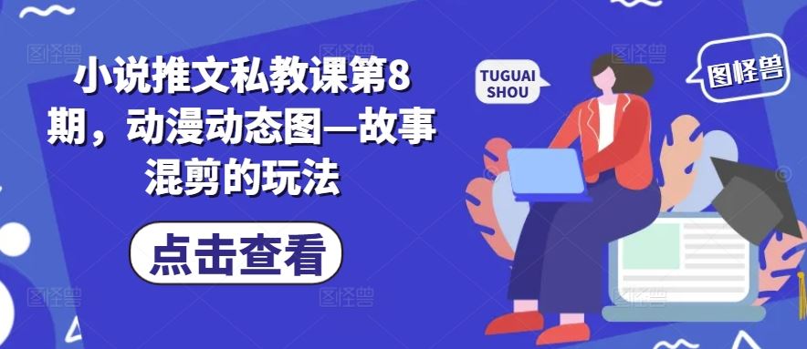 小说推文私教课第8期，动漫动态图—故事混剪的玩法-网赚联盟