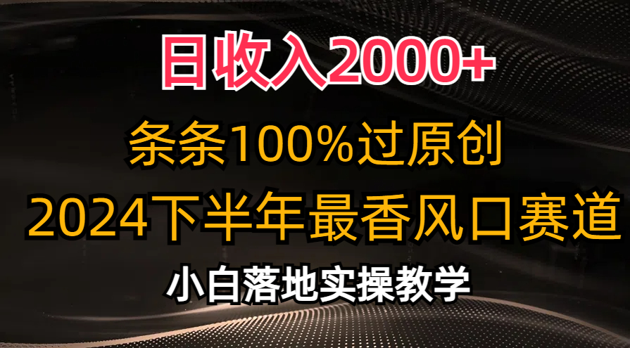 （10951期）日收入2000+，条条100%过原创，2024下半年最香风口赛道，小白轻松上手-网赚联盟