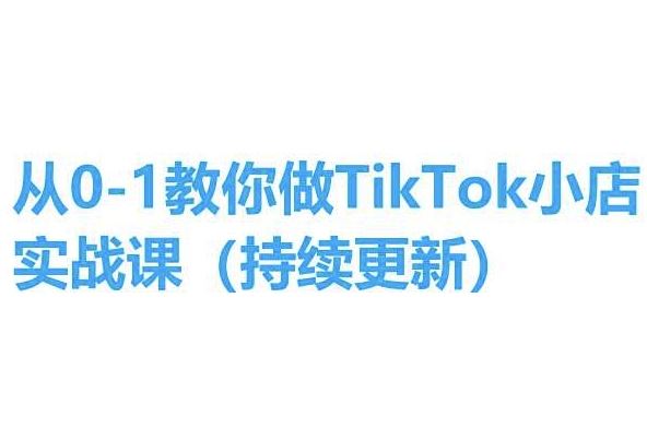 从0-1教你做TikTok小店实操课(持续更新)，手把手教你，简单易学-网赚联盟