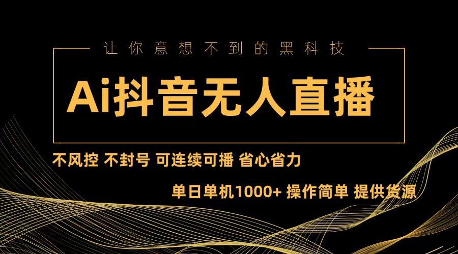 （13020期）Ai抖音无人直播项目：不风控，不封号，可连续可播，省心省力-网赚联盟