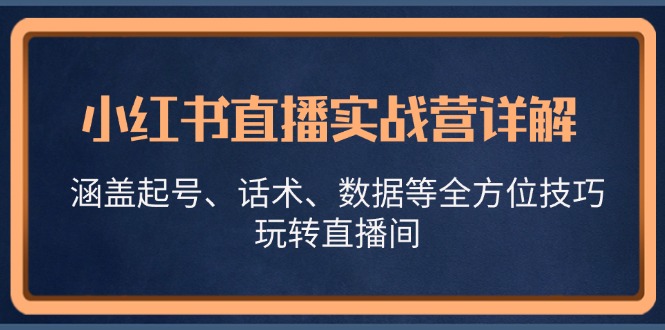 小红书直播实战营详解，涵盖起号、话术、数据等全方位技巧，玩转直播间-网赚联盟