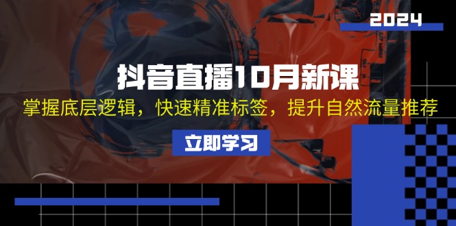 （13024期）抖音直播10月新课：掌握底层逻辑，快速精准标签，提升自然流量推荐-网赚联盟