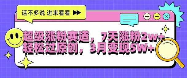 超级涨粉赛道，每天半小时，7天涨粉2W+，轻松过原创，三月变现5W+【揭秘】-网赚联盟