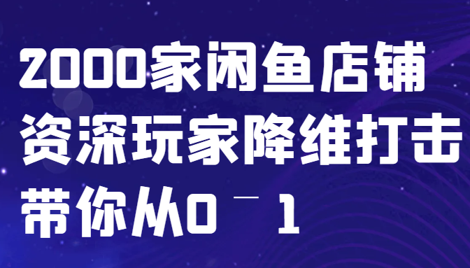 闲鱼已经饱和？纯扯淡！2000家闲鱼店铺资深玩家降维打击带你从0–1-网赚联盟