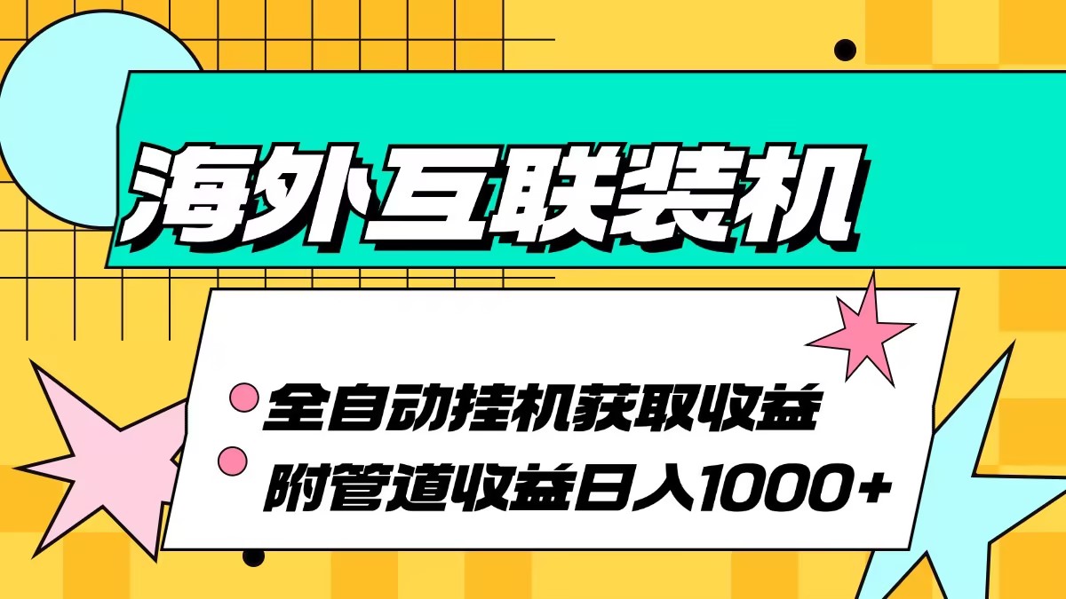 （13032期）海外互联装机全自动运行获取收益、附带管道收益轻松日入1000+-网赚联盟