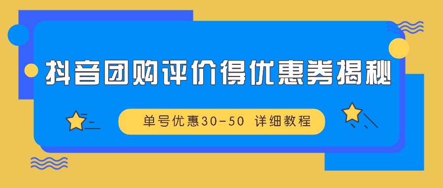 抖音团购评价得优惠券揭秘 单号优惠30-50 详细教程-网赚联盟