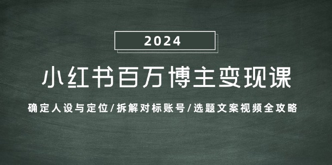 小红书百万博主变现课：确定人设与定位/拆解对标账号/选题文案视频全攻略-网赚联盟