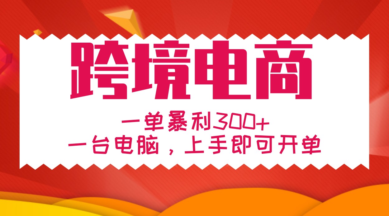 手把手教学跨境电商，一单暴利300+，一台电脑上手即可开单-网赚联盟