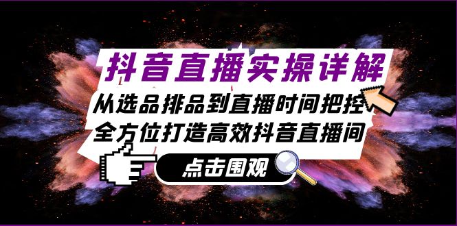 抖音直播实操详解：从选品排品到直播时间把控，全方位打造高效抖音直播间-网赚联盟