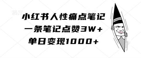 小红书人性痛点笔记，一条笔记点赞3W+，单日变现1k-网赚联盟