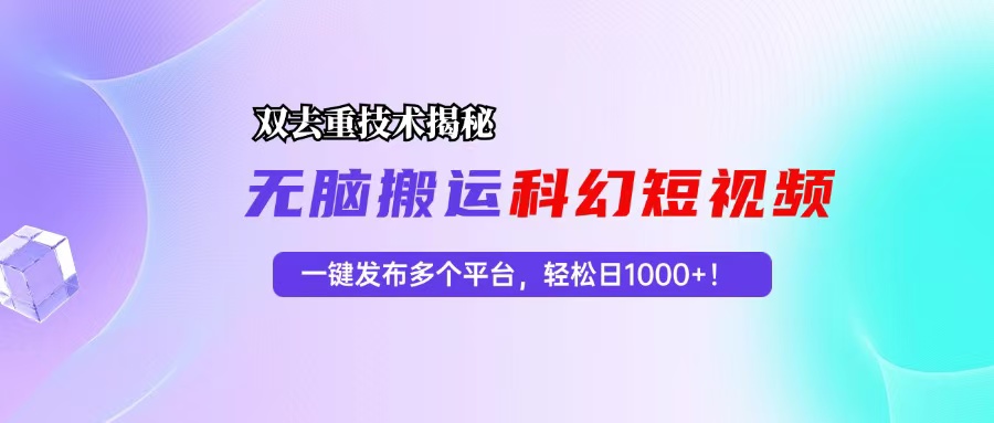 （13048期）科幻短视频双重去重技术揭秘，一键发布多个平台，轻松日入1000+！-网赚联盟