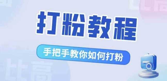 比高·打粉教程，手把手教你如何打粉，解决你的流量焦虑-网赚联盟