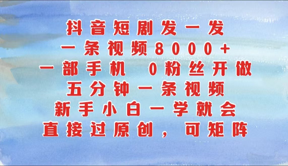 抖音短剧发一发，一条视频8000+，五分钟一条视频，新手小白一学就会，只要一部手机…-网赚联盟