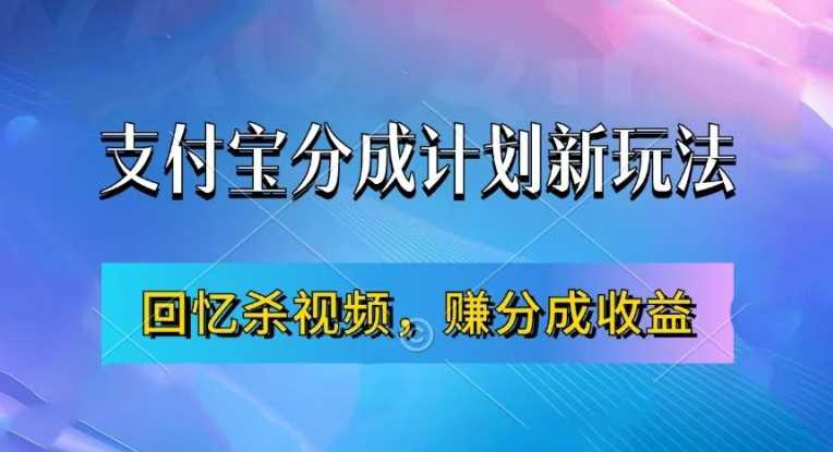 支付宝分成计划最新玩法，利用回忆杀视频，赚分成计划收益，操作简单，新手也能轻松月入过万-网赚联盟