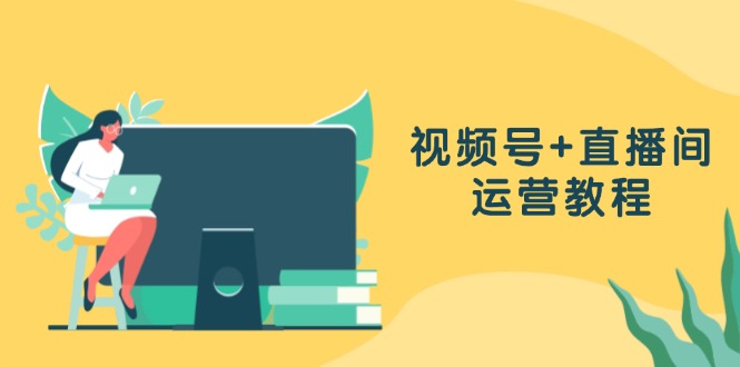 （13061期）视频号+直播间运营教程：作品创作、直播设置与数据分析一网打尽-网赚联盟