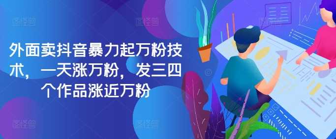 最新抖音暴力起万粉技术，一天涨万粉，发三四个作品涨近万粉-网赚联盟