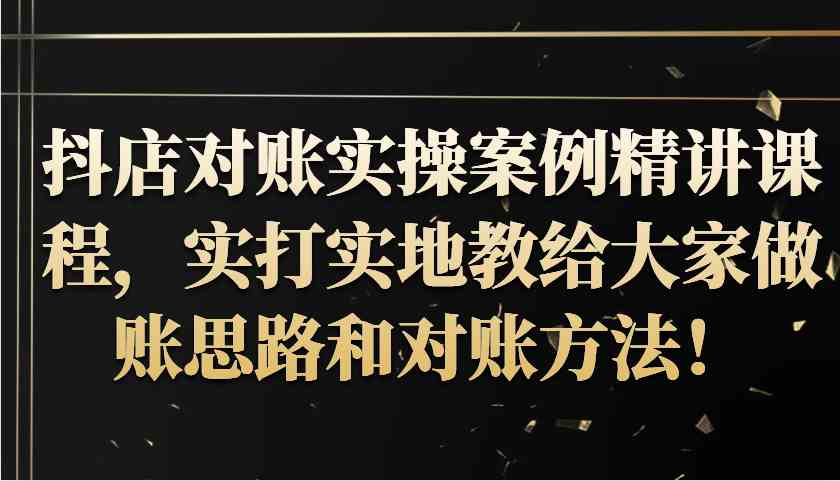 抖店对账实操案例精讲课程，实打实地教给大家做账思路和对账方法！-网赚联盟