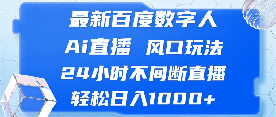 （13074期）最新百度数字人Ai直播，风口玩法，24小时不间断直播，轻松日入1000+-网赚联盟
