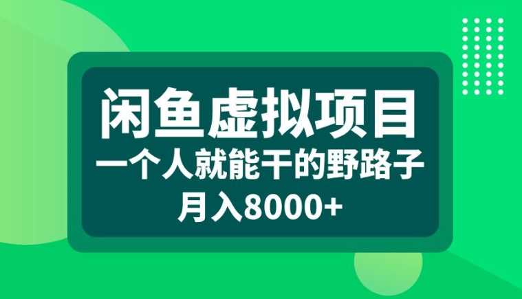 闲鱼虚拟项目，一个人就可以干的野路子，月入8000+【揭秘】-网赚联盟