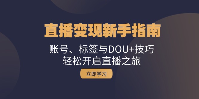 直播变现新手指南：账号、标签与DOU+技巧，轻松开启直播之旅-网赚联盟