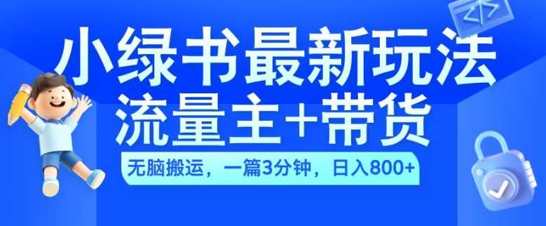 2024小绿书流量主+带货最新玩法，AI无脑搬运，一篇图文3分钟，日入几张-网赚联盟