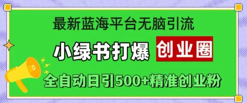 最新蓝海平台无脑引流，小绿书打爆创业圈，全自动日引500+精准创业粉-网赚联盟