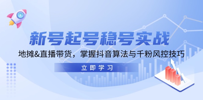 （13071期）新号起号稳号实战：地摊&直播带货，掌握抖音算法与千粉风控技巧-网赚联盟