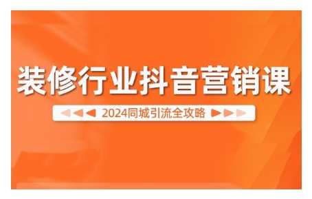2024装修行业抖音营销课，同城引流全攻略-网赚联盟