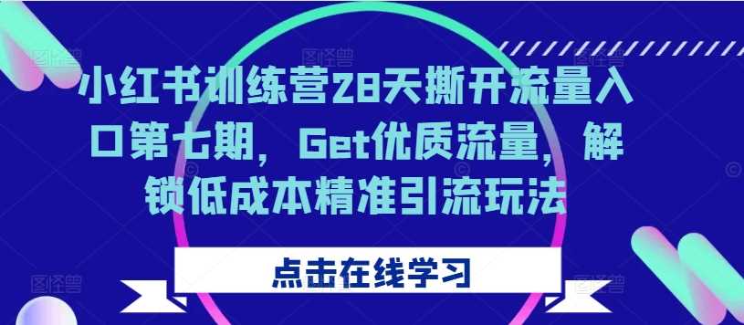 小红书训练营28天撕开流量入口第七期，Get优质流量，解锁低成本精准引流玩法-网赚联盟