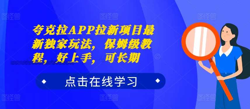 夸克拉APP拉新项目最新独家玩法，保姆级教程，好上手，可长期-网赚联盟
