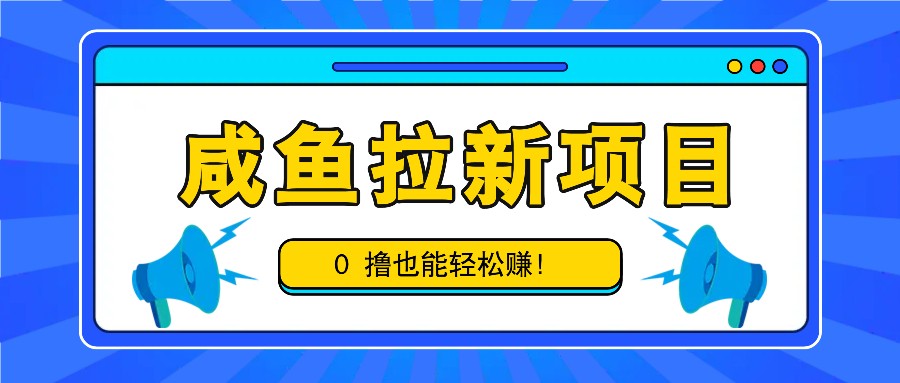 咸鱼拉新项目，拉新一单6-9元，0撸也能轻松赚，白撸几十几百！-网赚联盟