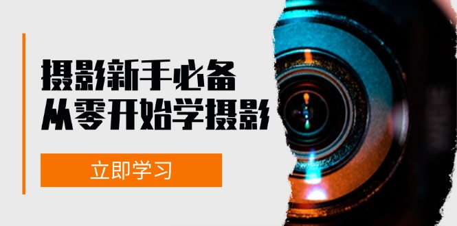 （13002期）摄影新手必备：从零开始学摄影，器材、光线、构图、实战拍摄及后期修片-网赚联盟