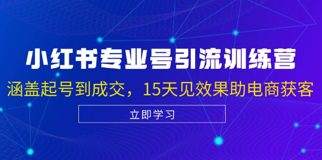 小红书专业号引流陪跑课，涵盖起号到成交，15天见效果助电商获客-网赚联盟