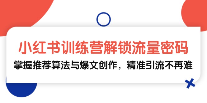（13016期）小红书训练营解锁流量密码，掌握推荐算法与爆文创作，精准引流不再难-网赚联盟